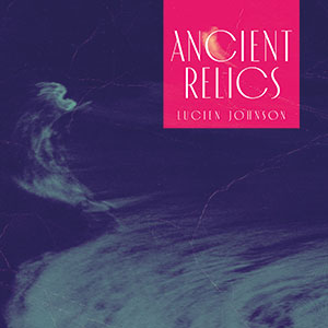 Review of Lucien Johnson: Ancient Relics