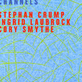 Review of Stephan Crump/Ingrid Laubrock/Cory Smythe: Channels