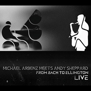 Review of Michael Arbenz Meets Andy Sheppard: From Bach to Ellington Live