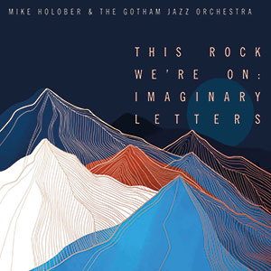 Review of Mike Holober & The Gotham Jazz Orchestra: This Rock We’re On: Imaginary Letters