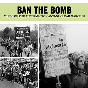 Review of Various Artists: Ban The Bomb: Music of the Aldermaston Anti-Nuclear Marches