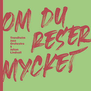 Review of Trondheim Jazz Orchestra & Johan Lindvall: Om Du Reser Mycket