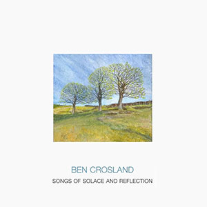 Review of Ben Crosland: Songs of Solace and Reflection