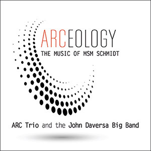 Review of ARC Trio and the John Daversa Big Band: ARCeology: The Music of MSM Schmidt