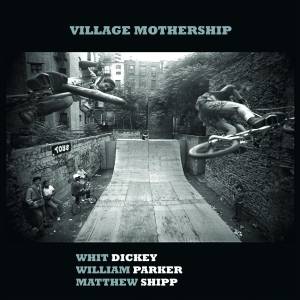 Review of Whit Dickey/William Parker/Matthew Shipp: Village Mothership