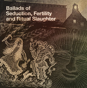 Review of Ballads of Seduction, Fertility and Ritual Slaughter