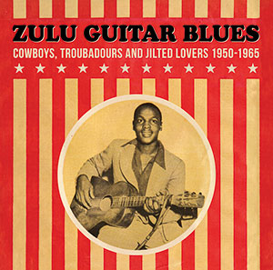Review of Zulu Guitar Blues: Cowboys, Troubadours and Jilted Lovers 1950–1965