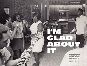 Review of I’m Glad About It: The Legacy of Gospel Music in Louisville, 1958-1981